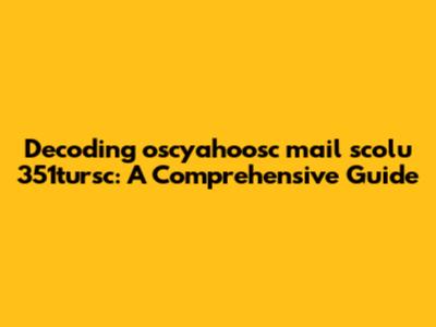 Decoding oscyahoosc mail scolu 351tursc: A Comprehensive Guide