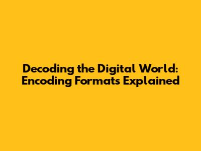 Decoding the Digital World: Encoding Formats Explained