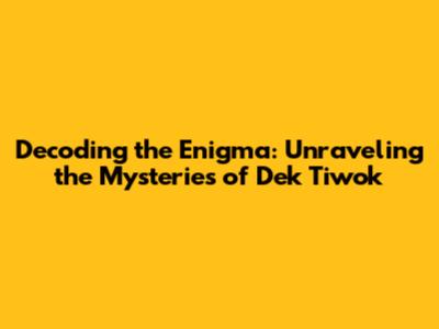 Decoding the Enigma: Unraveling the Mysteries of Dek Tiwok