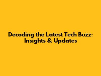 Decoding the Latest Tech Buzz: Insights & Updates