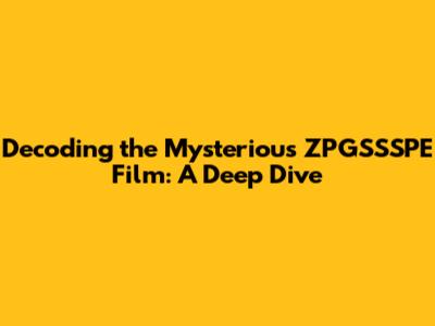 Decoding the Mysterious ZPGSSSPE Film: A Deep Dive