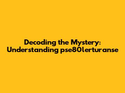 Decoding the Mystery: Understanding 'pse80lerturanse'