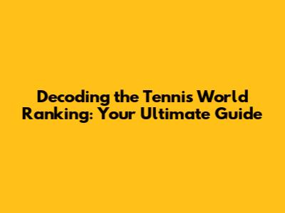 Decoding the Tennis World Ranking: Your Ultimate Guide