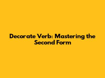 Decorate Verb: Mastering the Second Form