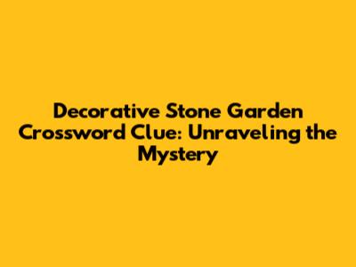 Decorative Stone Garden Crossword Clue: Unraveling the Mystery