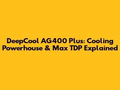 DeepCool AG400 Plus: Cooling Powerhouse & Max TDP Explained