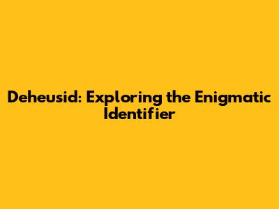 Deheusid: Exploring the Enigmatic Identifier