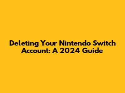 Deleting Your Nintendo Switch Account: A 2024 Guide