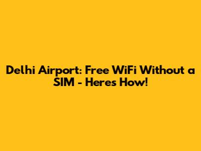 Delhi Airport: Free WiFi Without a SIM - Here's How!
