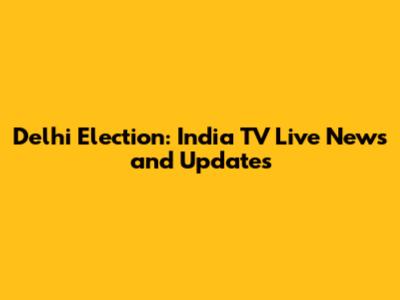 Delhi Election: India TV Live News and Updates
