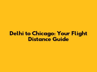 Delhi to Chicago: Your Flight Distance Guide