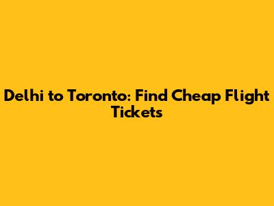 Delhi to Toronto: Find Cheap Flight Tickets