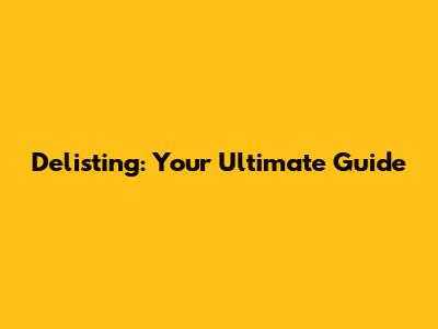 Delisting: Your Ultimate Guide