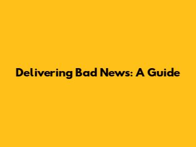 Delivering Bad News: A Guide