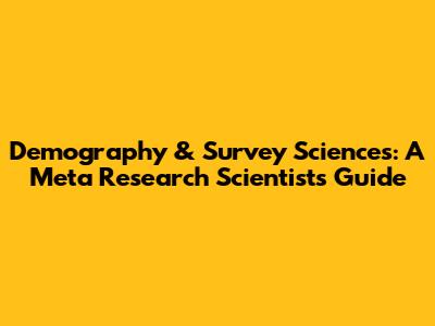 Demography & Survey Sciences: A Meta Research Scientist's Guide