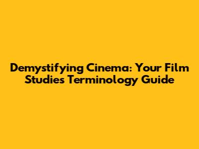Demystifying Cinema: Your Film Studies Terminology Guide