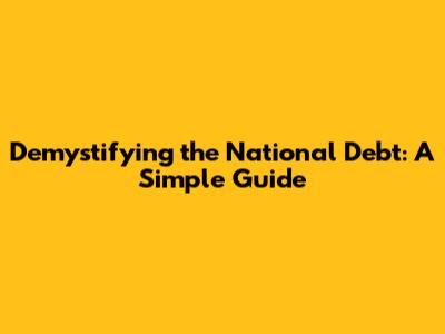 Demystifying the National Debt: A Simple Guide