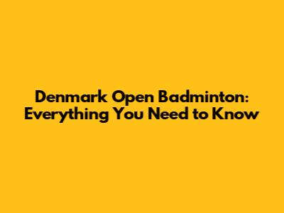 Denmark Open Badminton: Everything You Need to Know