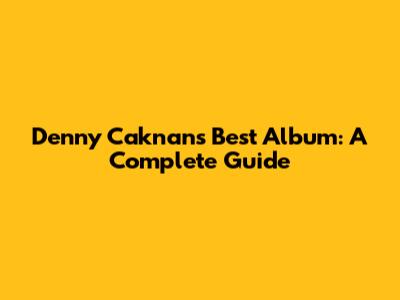 Denny Caknan's Best Album: A Complete Guide