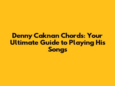 Denny Caknan Chords: Your Ultimate Guide to Playing His Songs