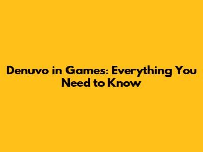 Denuvo in Games: Everything You Need to Know
