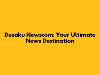 Desaku Newscom: Your Ultimate News Destination