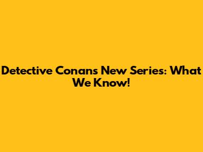 Detective Conan's New Series: What We Know!