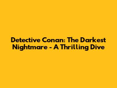 Detective Conan: The Darkest Nightmare - A Thrilling Dive