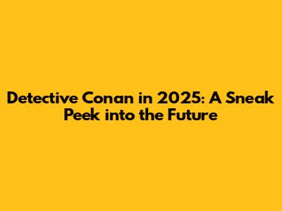 Detective Conan in 2025: A Sneak Peek into the Future