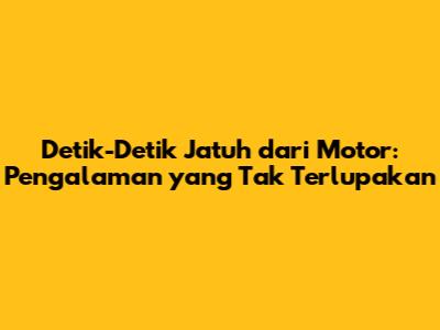 Detik-Detik Jatuh dari Motor: Pengalaman yang Tak Terlupakan