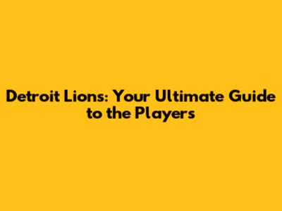 Detroit Lions: Your Ultimate Guide to the Players