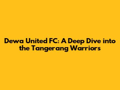 Dewa United FC: A Deep Dive into the Tangerang Warriors