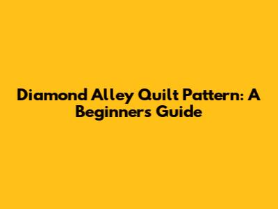 Diamond Alley Quilt Pattern: A Beginner's Guide