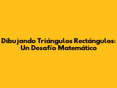 Dibujando Triángulos Rectángulos: Un Desafío Matemático