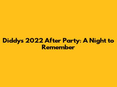 Diddy's 2022 After Party: A Night to Remember