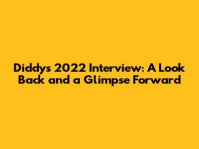 Diddy's 2022 Interview: A Look Back and a Glimpse Forward