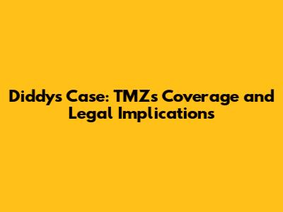 Diddy's Case: TMZ's Coverage and Legal Implications