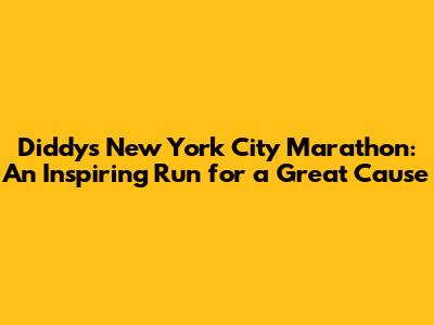 Diddy's New York City Marathon: An Inspiring Run for a Great Cause