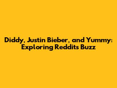 Diddy, Justin Bieber, and 'Yummy': Exploring Reddit's Buzz