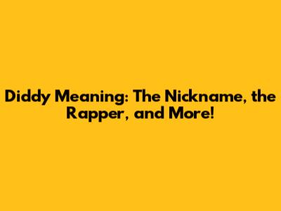 Diddy Meaning: The Nickname, the Rapper, and More!
