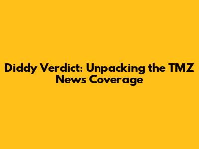 Diddy Verdict: Unpacking the TMZ News Coverage
