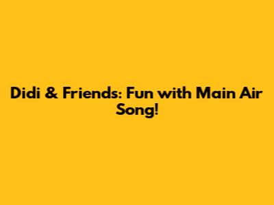 Didi & Friends: Fun with 'Main Air' Song!