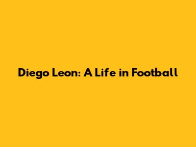 Diego Leon: A Life in Football