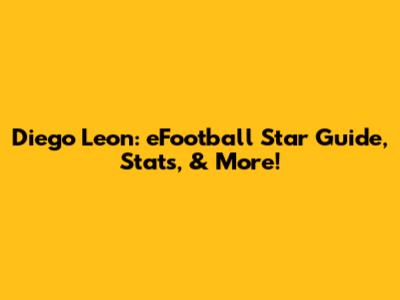 Diego Leon: eFootball Star Guide, Stats, & More!