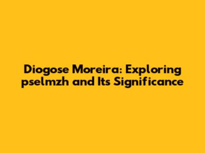 Diogose Moreira: Exploring pselmzh and Its Significance