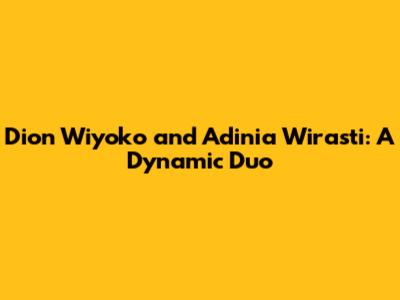 Dion Wiyoko and Adinia Wirasti: A Dynamic Duo