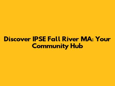 Discover IPSE Fall River MA: Your Community Hub