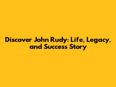 Discover John Rudy: Life, Legacy, and Success Story
