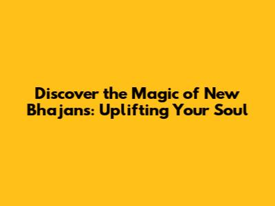 Discover the Magic of New Bhajans: Uplifting Your Soul
