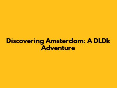 Discovering Amsterdam: A DLDk Adventure
